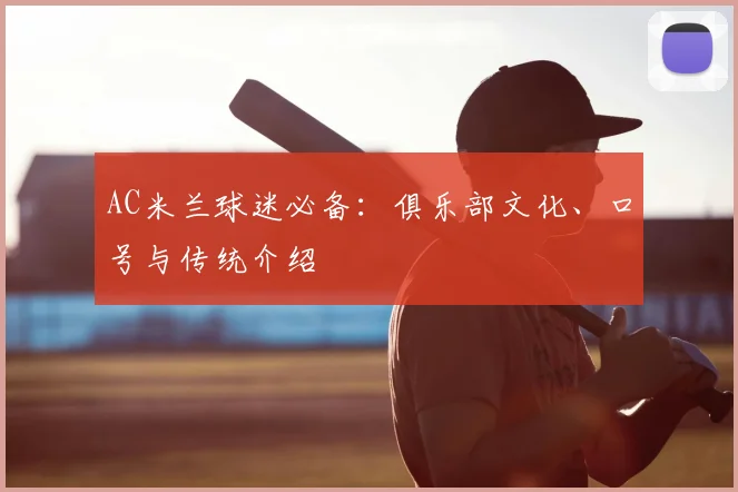 AC米兰球迷必备：俱乐部文化、口号与传统介绍