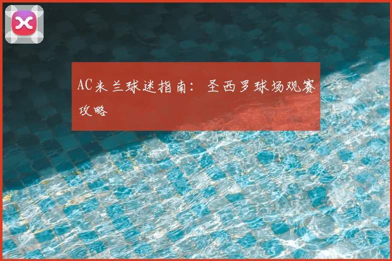 AC米兰球迷指南：圣西罗球场观赛攻略