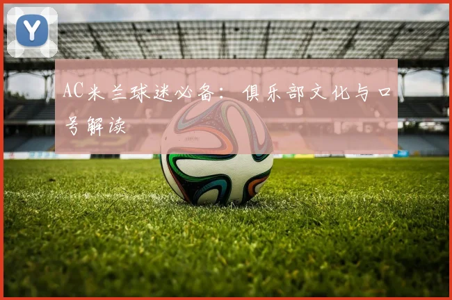AC米兰球迷必备：俱乐部文化与口号解读